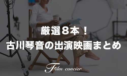 代表作8本！古川琴音の出演映画ランキング