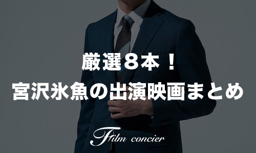 代表作8本！宮沢氷魚の出演映画ランキング