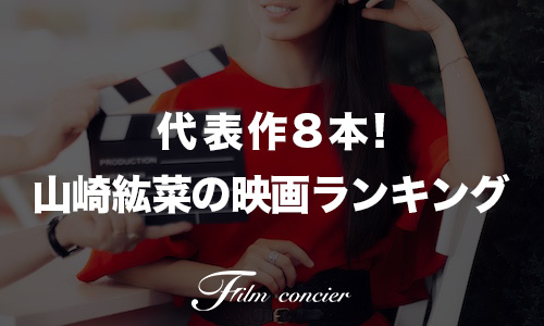 代表作8本！山崎紘菜の出演映画ランキング