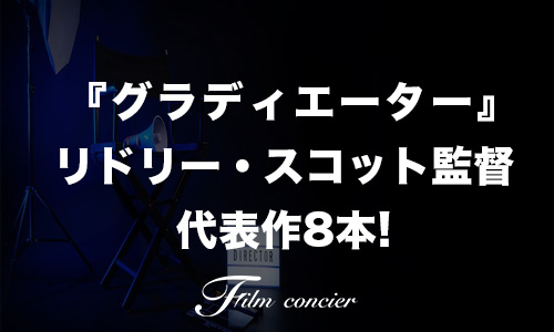 『グラディエーター』リドリー・スコット監督 代表作8本！